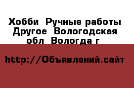 Хобби. Ручные работы Другое. Вологодская обл.,Вологда г.